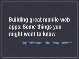 Building great mobile web
apps: Some things you
might want to know
     By Shwetank Dixit, Opera Software
 