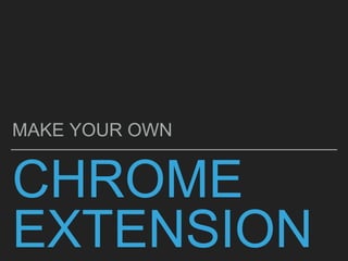 CHROME
EXTENSION
MAKE YOUR OWN
 