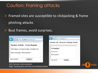  Framed sites are susceptible to clickjacking & frame
  phishing attacks

 Bust frames, avoid surprises.




   Left: Genuine communication
   Right: Stealing data with Recursive Mashup Attack
 