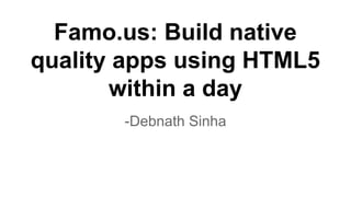 Famo.us: Build native 
quality apps using HTML5 
within a day 
-Debnath Sinha 
 