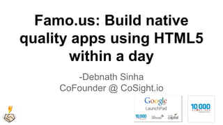 Famo.us: Build native 
quality apps using HTML5 
within a day 
-Debnath Sinha 
CoFounder @ CoSight.io 
 