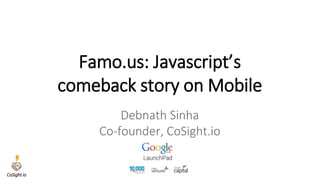 Famo.us: Javascript’s comeback story on Mobile 
DebnathSinha 
Co-founder, CoSight.io 
CoSight.io  