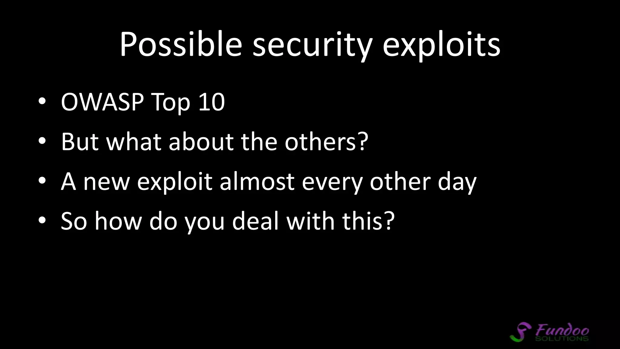 Possible security exploits • OWASP Top 10 • But what about the others? • A new exploit almost every other day • So how do you deal with this? 