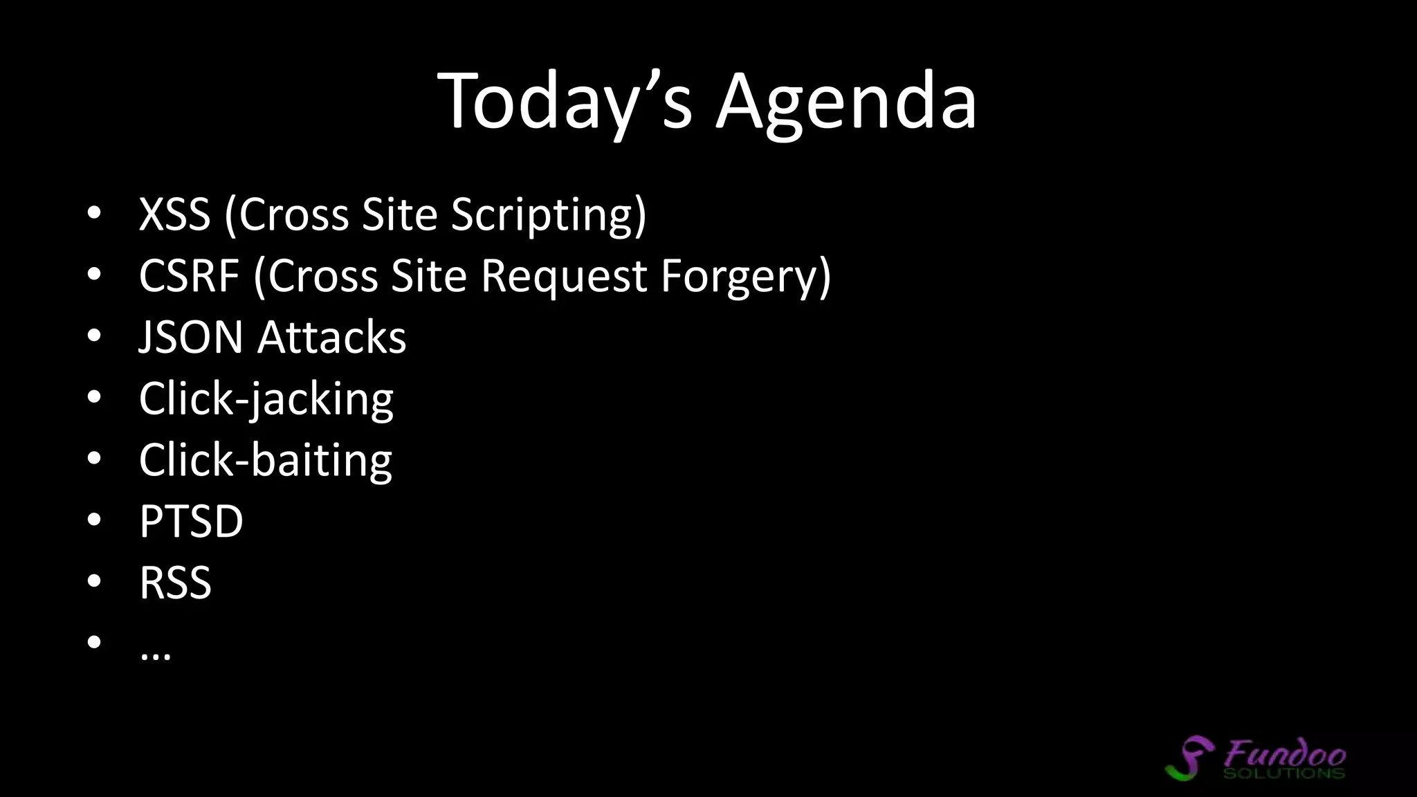 Today’s Agenda • XSS (Cross Site Scripting) • CSRF (Cross Site Request Forgery) • JSON Attacks • Click-jacking • Click-baiting • PTSD • RSS • … 