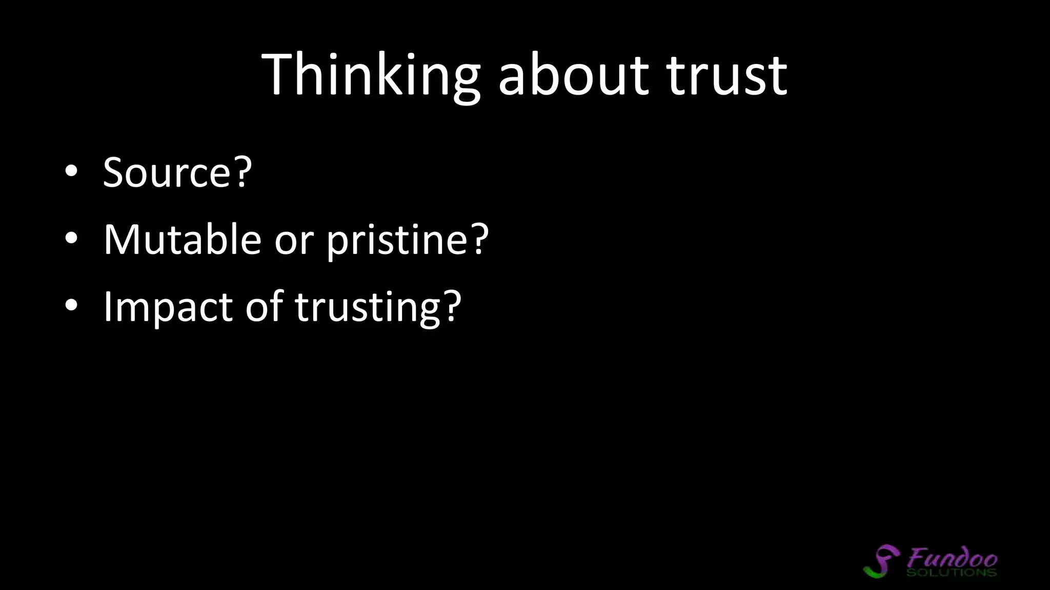 Thinking about trust • Source? • Mutable or pristine? • Impact of trusting? 