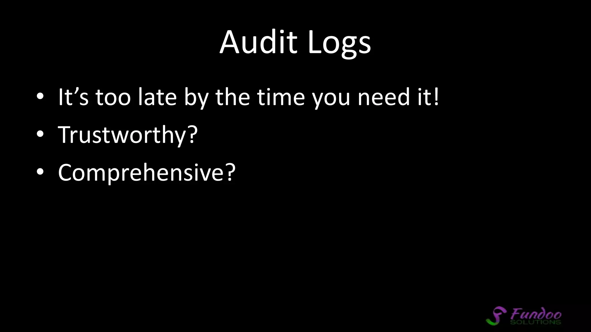 Audit Logs • It’s too late by the time you need it! • Trustworthy? • Comprehensive? 