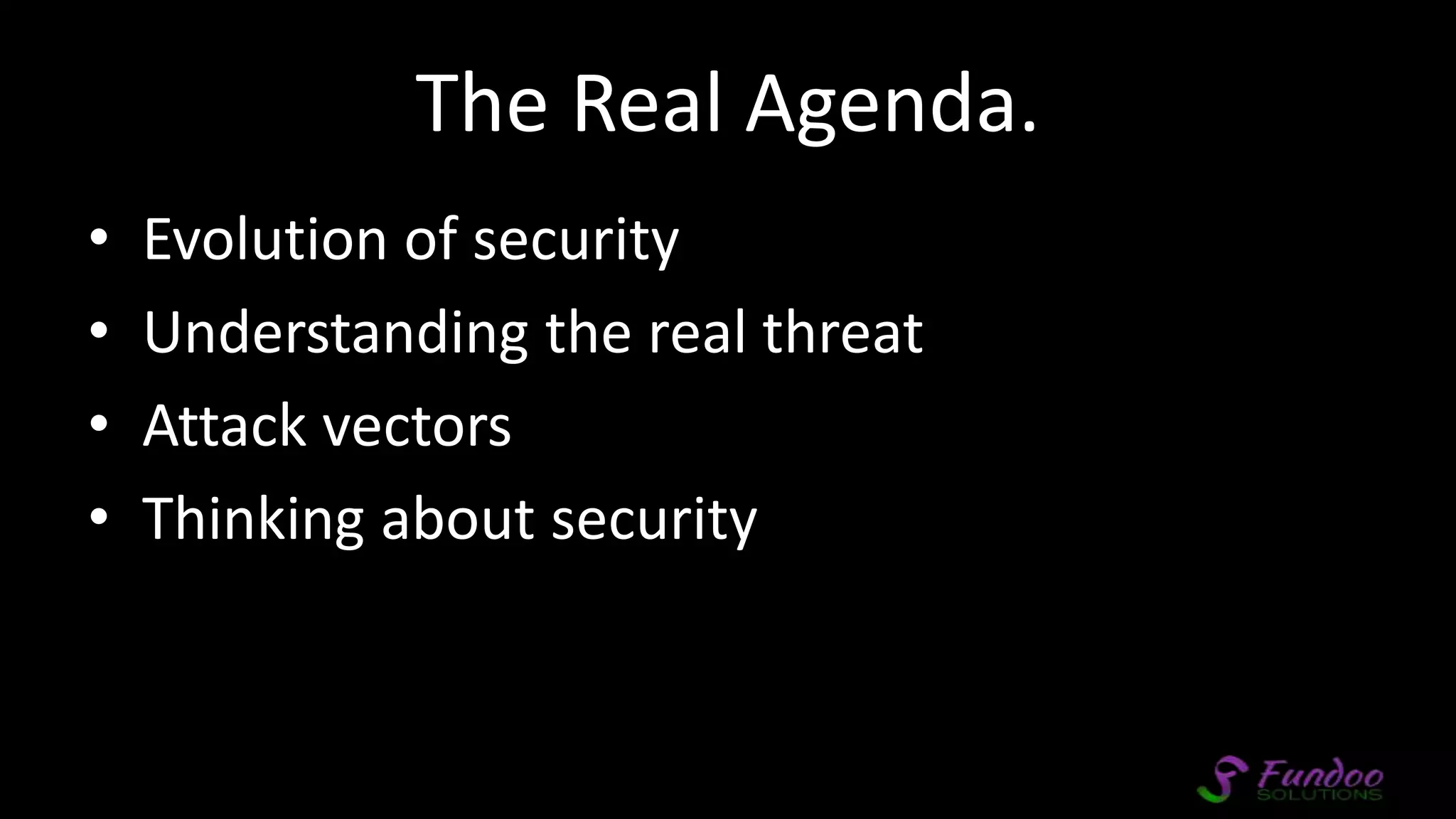 The Real Agenda. • Evolution of security • Understanding the real threat • Attack vectors • Thinking about security 