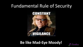 Fundamental Rule of Security
Be like Mad-Eye Moody!
 