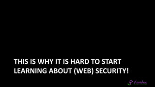 THIS IS WHY IT IS HARD TO START
LEARNING ABOUT (WEB) SECURITY!
 