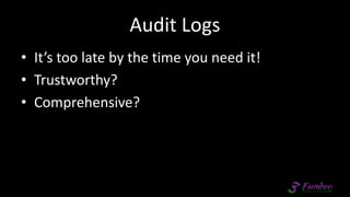 Audit Logs
• It’s too late by the time you need it!
• Trustworthy?
• Comprehensive?
 