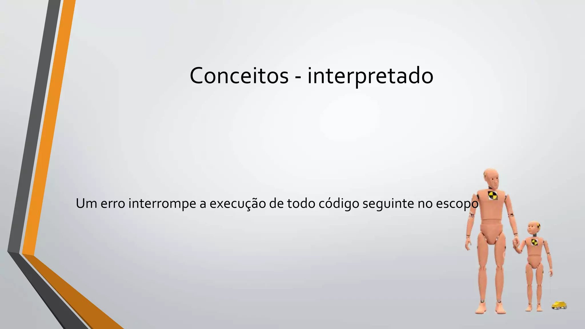 Conceitos - interpretado
Um erro interrompe a execução de todo código seguinte no escopo
 