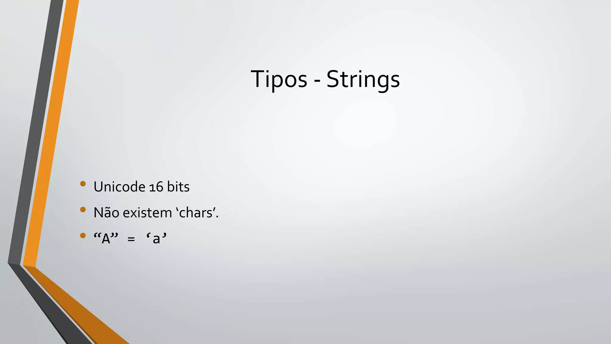 Tipos - Strings
• Unicode 16 bits
• Não existem ‘chars’.
• “A” = ‘a’
 