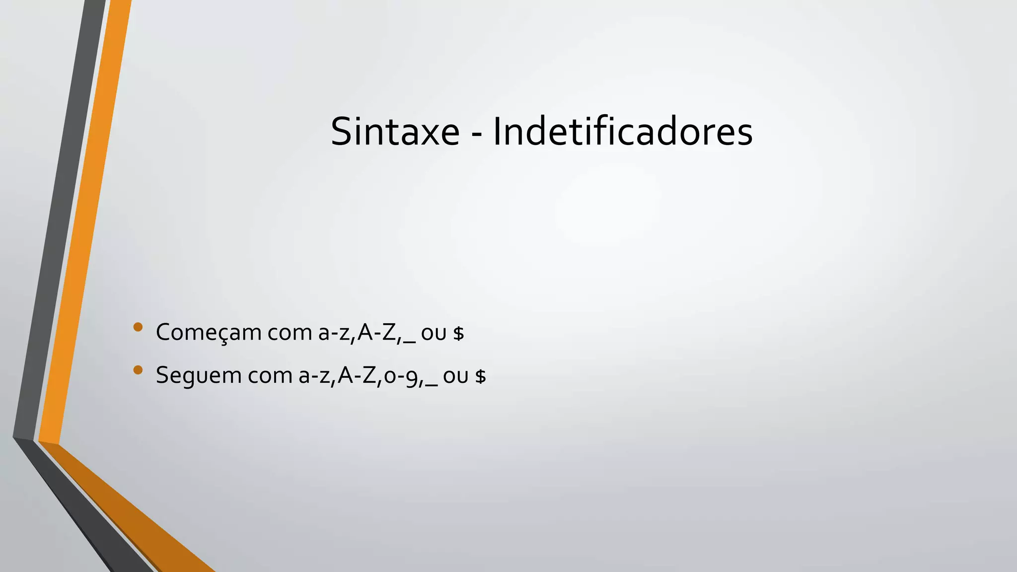 Sintaxe - Indetificadores
• Começam com a-z,A-Z,_ ou $
• Seguem com a-z,A-Z,0-9,_ ou $
 
