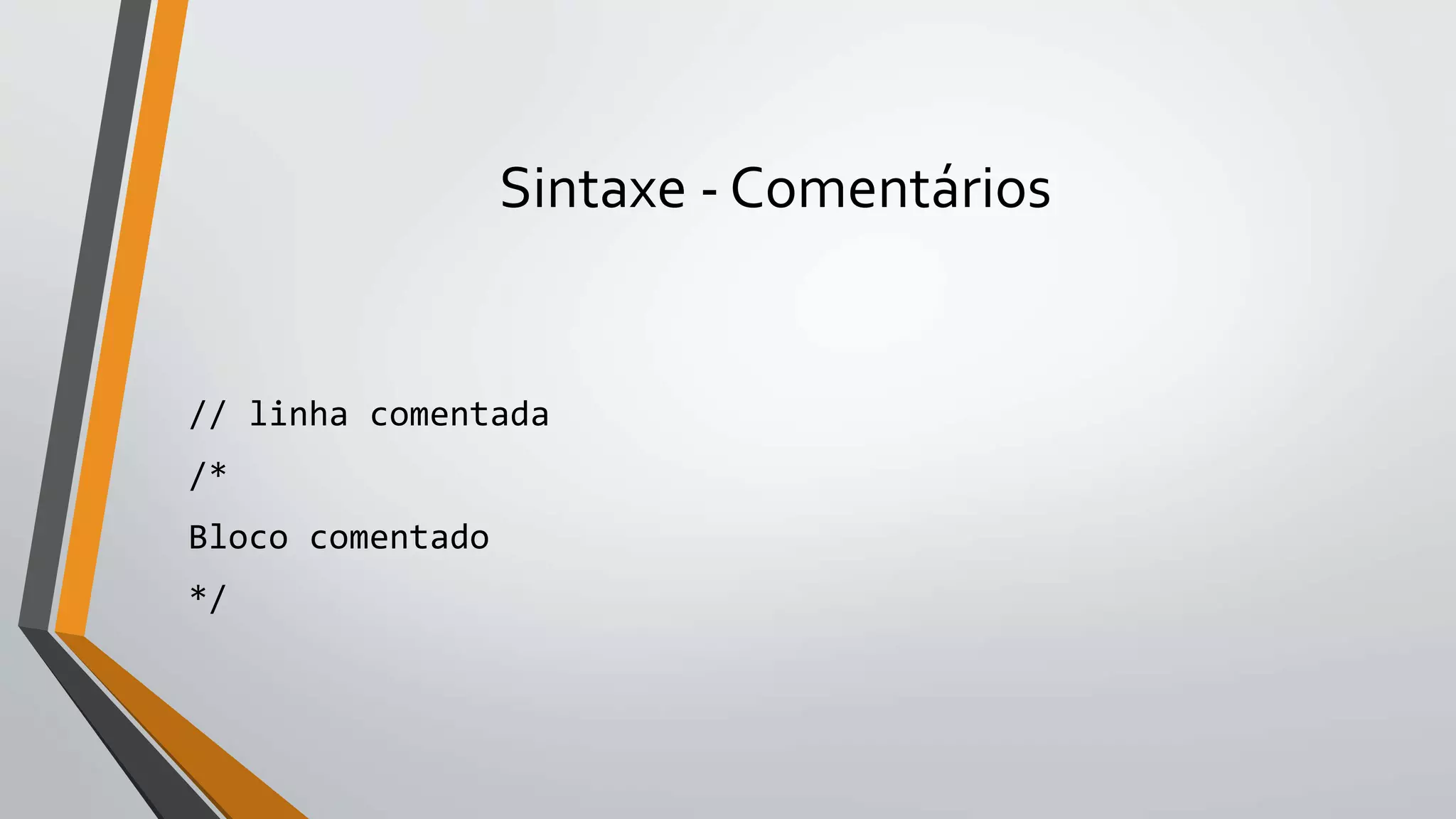 Sintaxe - Comentários
// linha comentada
/*
Bloco comentado
*/
 