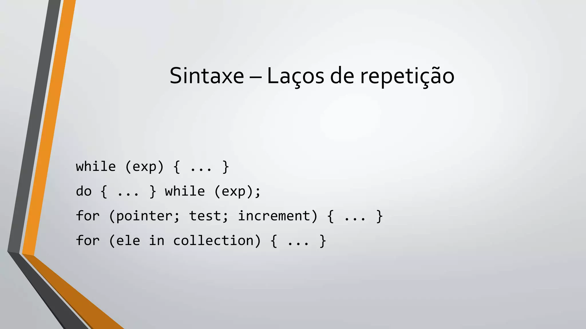 Sintaxe – Laços de repetição
while (exp) { ... }
do { ... } while (exp);
for (pointer; test; increment) { ... }
for (ele in collection) { ... }
 