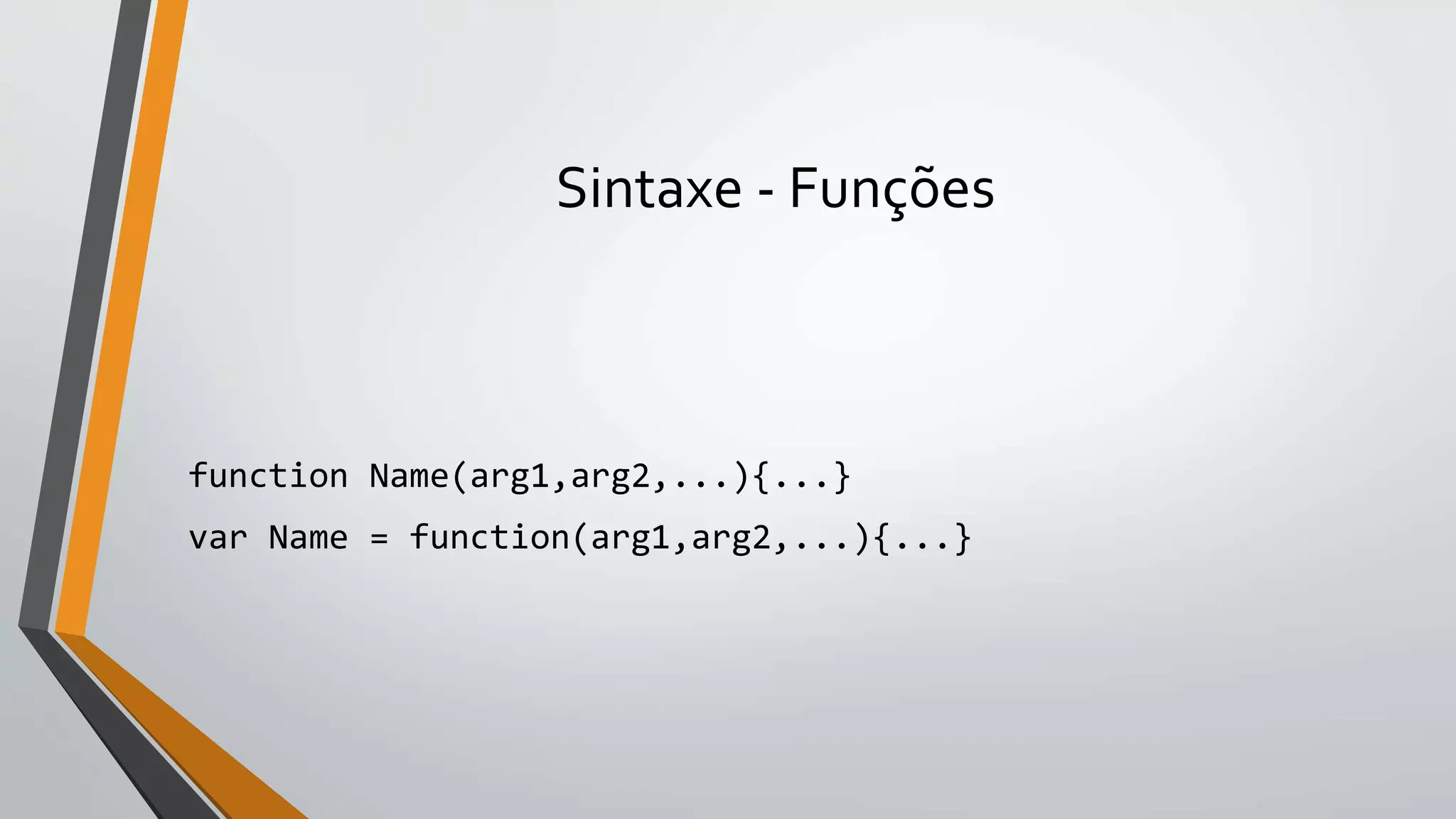 Sintaxe - Funções
function Name(arg1,arg2,...){...}
var Name = function(arg1,arg2,...){...}
 