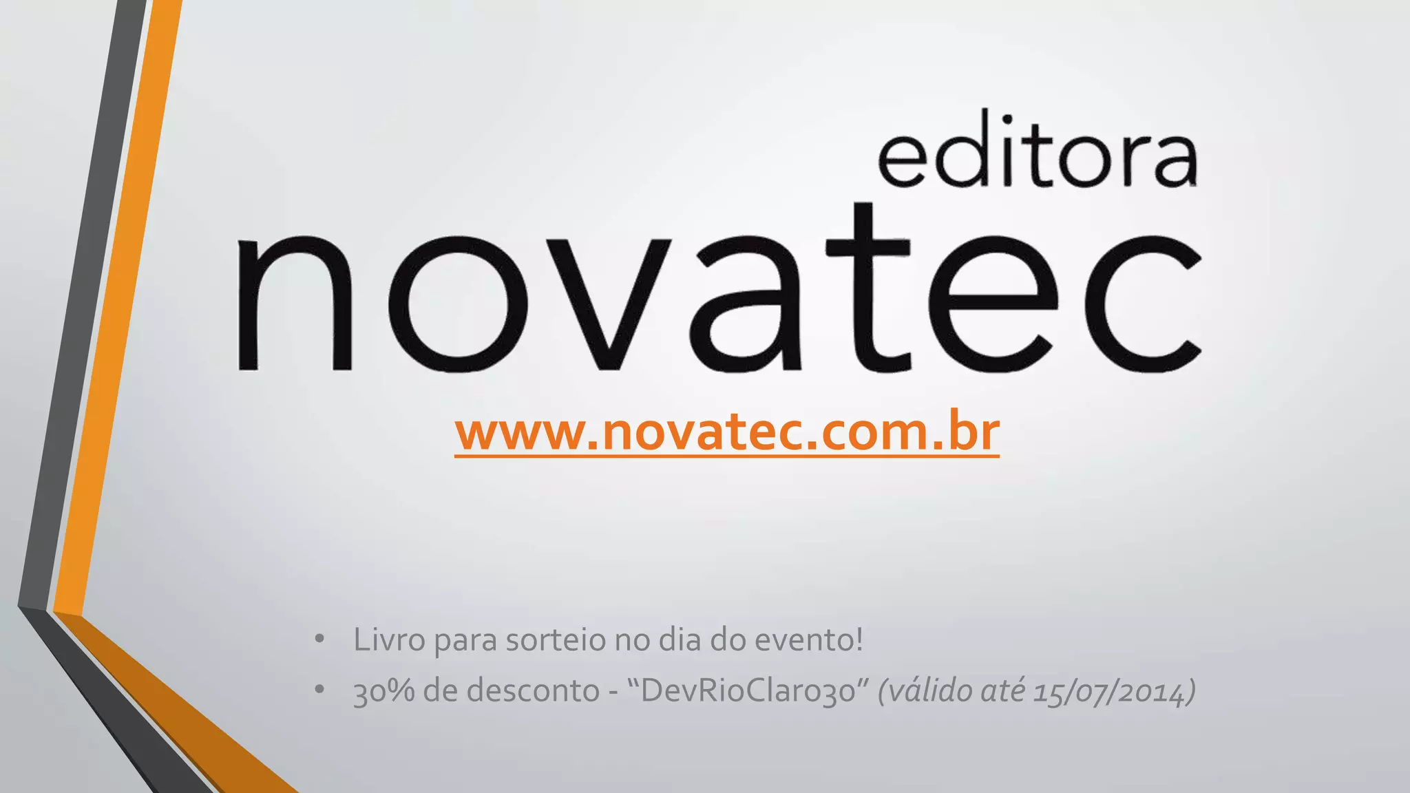 www.novatec.com.br
• Livro para sorteio no dia do evento!
• 30% de desconto - “DevRioClaro30” (válido até 15/07/2014)
 