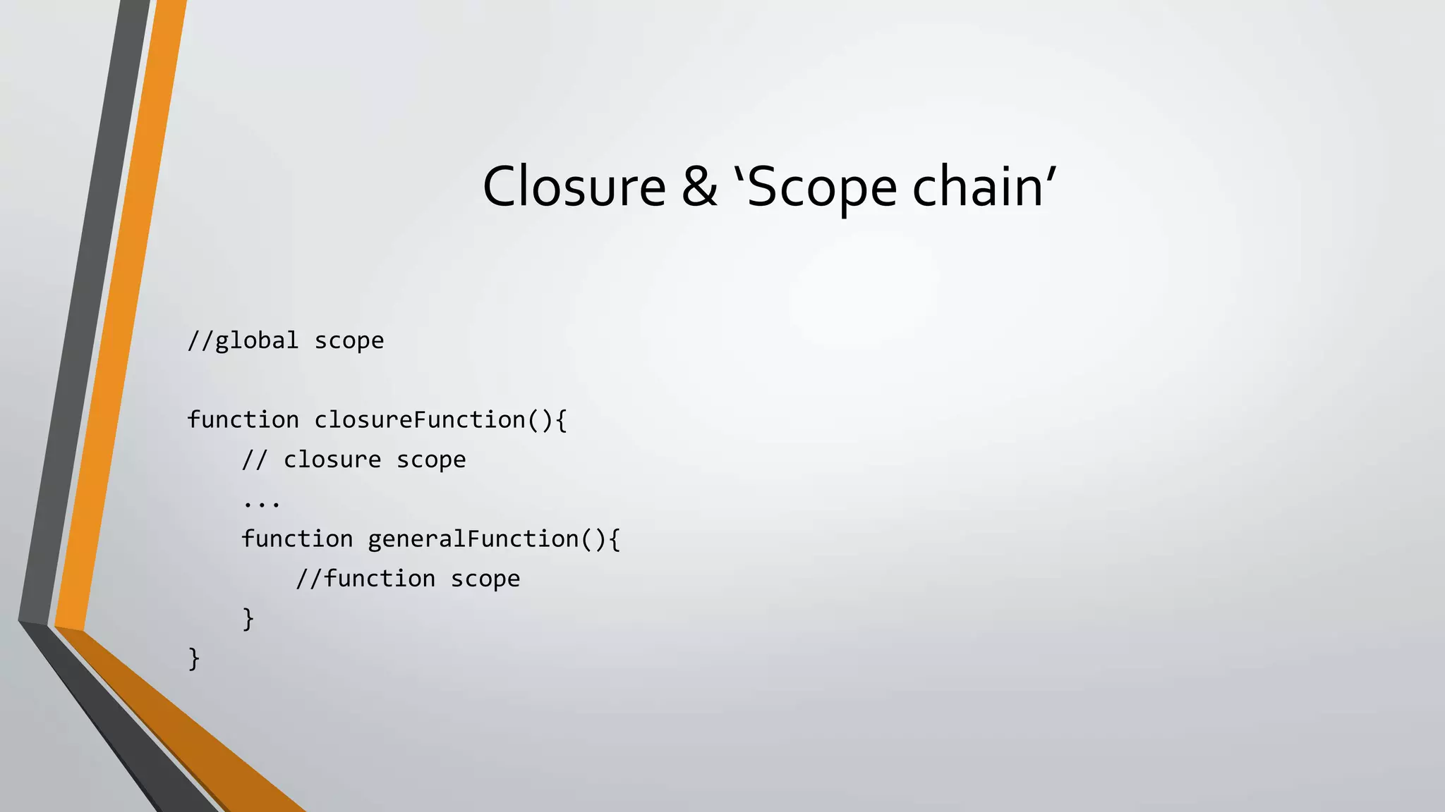 Closure & ‘Scope chain’
//global scope
function closureFunction(){
// closure scope
...
function generalFunction(){
//function scope
}
}
 