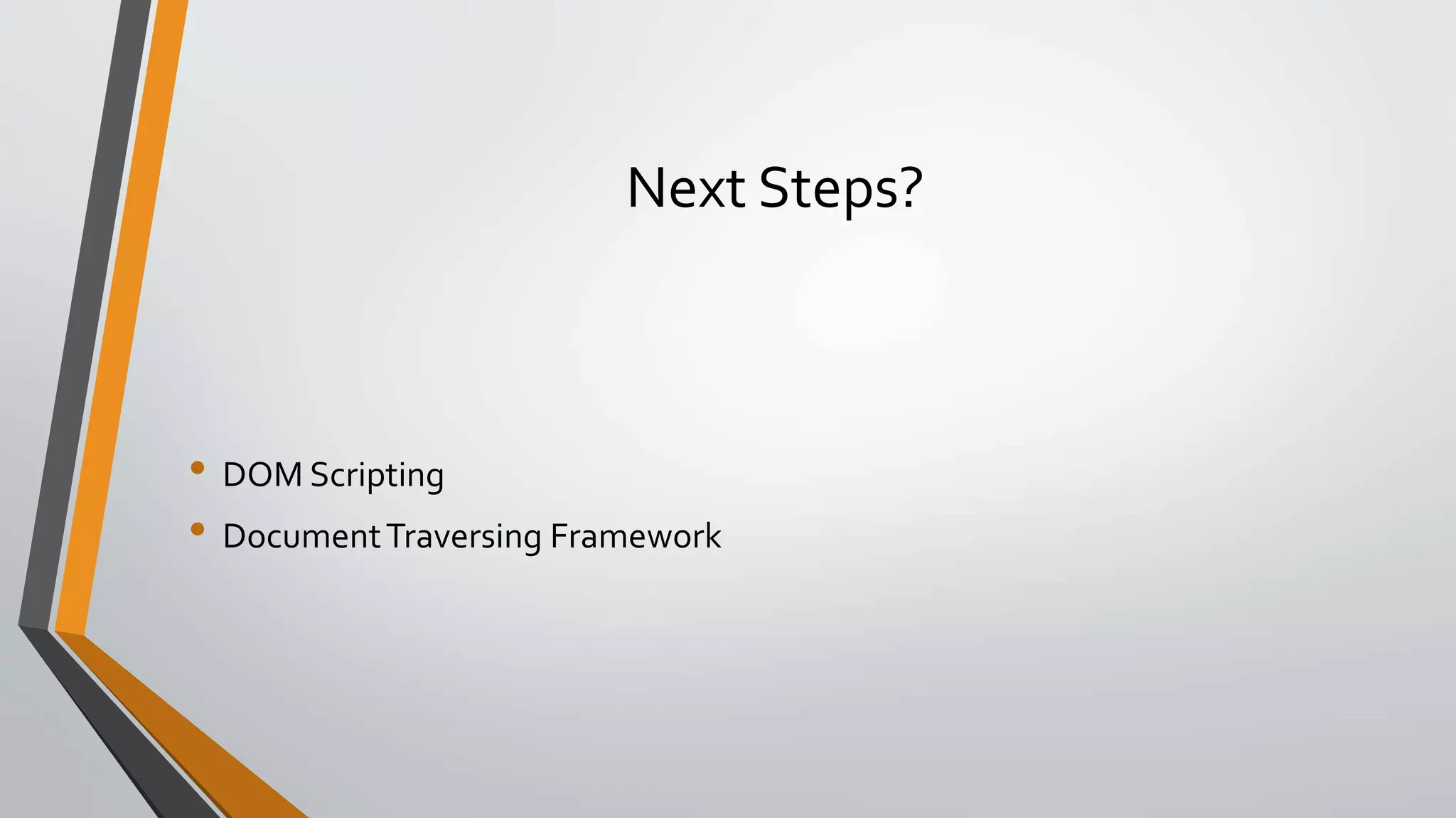Next Steps?
• DOM Scripting
• DocumentTraversing Framework
 