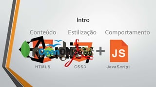 Intro
Conteúdo Estilização Comportamento
 