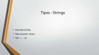 Tipos - Strings
• Unicode 16 bits
• Não existem ‘chars’.
• “A” = ‘a’
 