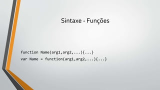 Sintaxe - Funções
function Name(arg1,arg2,...){...}
var Name = function(arg1,arg2,...){...}
 
