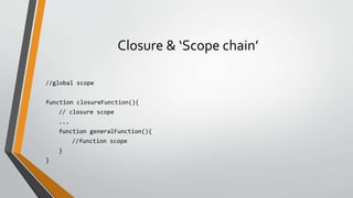 Closure & ‘Scope chain’
//global scope
function closureFunction(){
// closure scope
...
function generalFunction(){
//function scope
}
}
 
