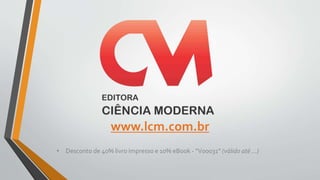 www.lcm.com.br
• Desconto de 40% livro impresso e 10% eBook - “V00031” (válido até ...)
 