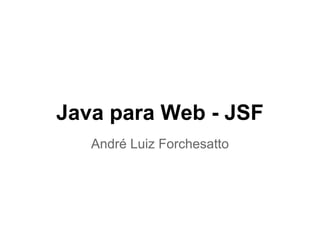 Java para Web - JSF
Parte 1
André Luiz Forchesatto
 