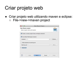Criar projeto web
● Criar projeto web utilizando maven e eclipse:
○ File->new->maven project
 