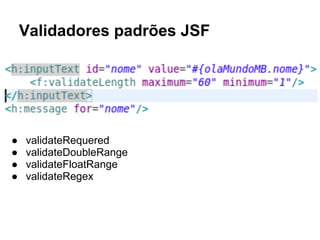 Validadores padrões JSF
● validateRequered
● validateDoubleRange
● validateFloatRange
● validateRegex
 
