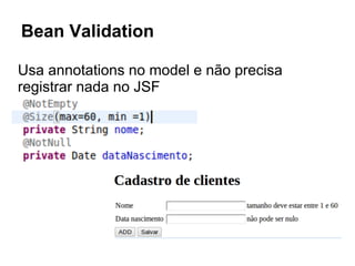 Bean Validation
Usa annotations no model e não precisa
registrar nada no JSF
 