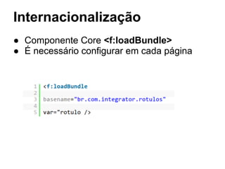 Internacionalização
● Componente Core <f:loadBundle>
● É necessário configurar em cada página
 