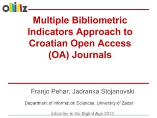 Multiple Bibliometric
Indicators Approach to
Croatian Open Access
(OA) Journals
Franjo Pehar, Jadranka Stojanovski
Department of Information Sciences, University of Zadar
Libraries in the Digital Age 2014
 