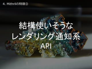 4. Mithrilの特徴③
結構使いそうな
レンダリング通知系
API
 