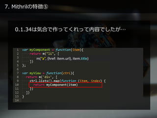 7. Mithrilの特徴⑤
0.1.34は気合で作ってくれって内容でしたが…
m(“a”, {href: item.url}, item.title)
 