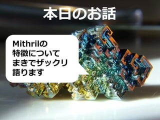 本日のお話
Mithrilの
特徴について
まきでザックリ
語ります
 