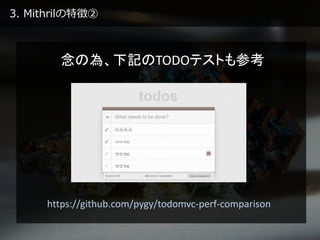 3. Mithrilの特徴②
https://github.com/pygy/todomvc-perf-comparison
念の為、下記のTODOテストも参考
 