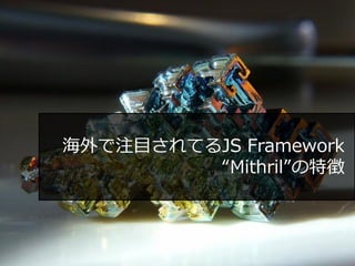 海外で注目されてるJS Framework
“Mithril”の特徴
 