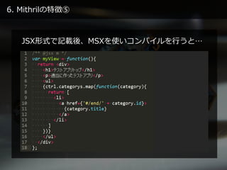 6. Mithrilの特徴⑤
JSX形式で記載後、MSXを使いコンパイルを行うと…
 