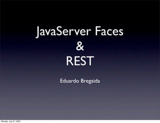 JavaServer Faces
                               &
                              REST
                            Eduardo Bregaida




Monday, July 27, 2009
 