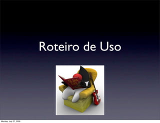 Roteiro de Uso




Monday, July 27, 2009
 