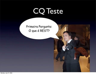 CQ Teste
                        Primeira Pergunta:
                          O que é REST?




Monday, July 27, 2009
 