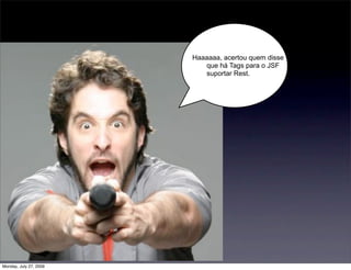 Haaaaaa, acertou quem disse
                           que há Tags para o JSF
                           suportar Rest.




Monday, July 27, 2009
 