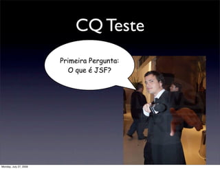 CQ Teste
                        Primeira Pergunta:
                          O que é JSF?




Monday, July 27, 2009
 