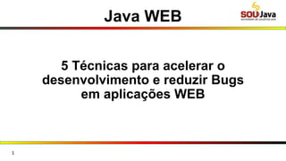 Java WEB
5 Técnicas para acelerar o
desenvolvimento e reduzir Bugs
em aplicações WEB
1
 