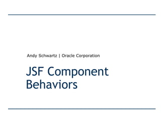 JSF Component Behaviors Andy Schwartz | Oracle Corporation 