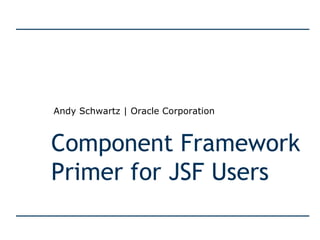 Component Framework Primer for JSF Users Andy Schwartz | Oracle Corporation 
