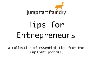 Tips for
    Entrepreneurs
A collection of essential tips from the
          Jumpstart podcast.
 