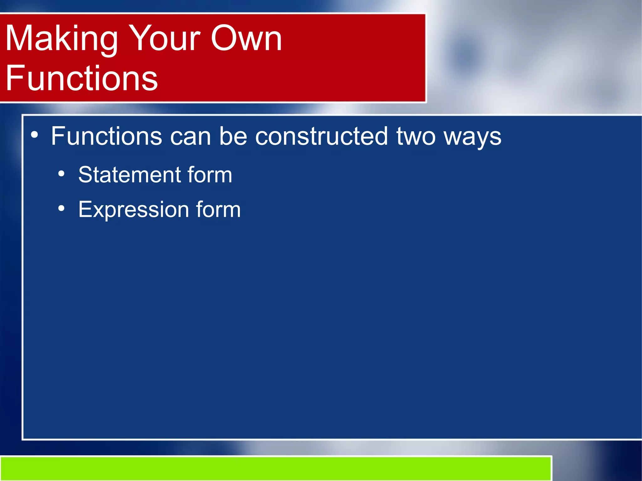 Making Your Own Functions ● Functions can be constructed two ways ● Statement form ● Expression form 